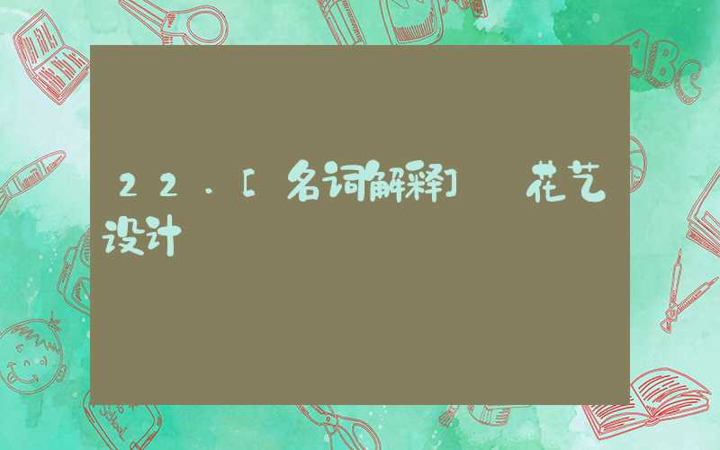 22.[名词解释] 花艺设计